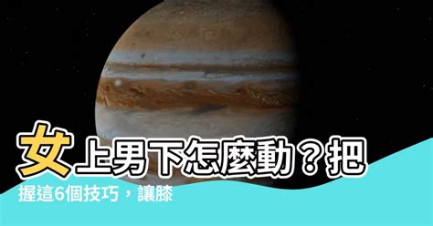 女上男下怎麼動|在上面該怎麼動？ 「女上男下」8攻略...試試雙腳夾緊點